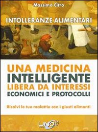 Intolleranze alimentari. Una medicina intelligente libera da interessi economici e protocolli Intolleranze alimentari. Una medicina intelligente libera da interessi economici e protocolli