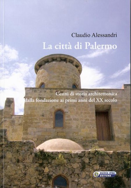 La città di Palermo. Cenni di storia architettonica dalla fondazione ai primi anni del XX secolo La città di Palermo. Cenni di storia architettonica dalla fondazione ai primi anni del XX secolo
