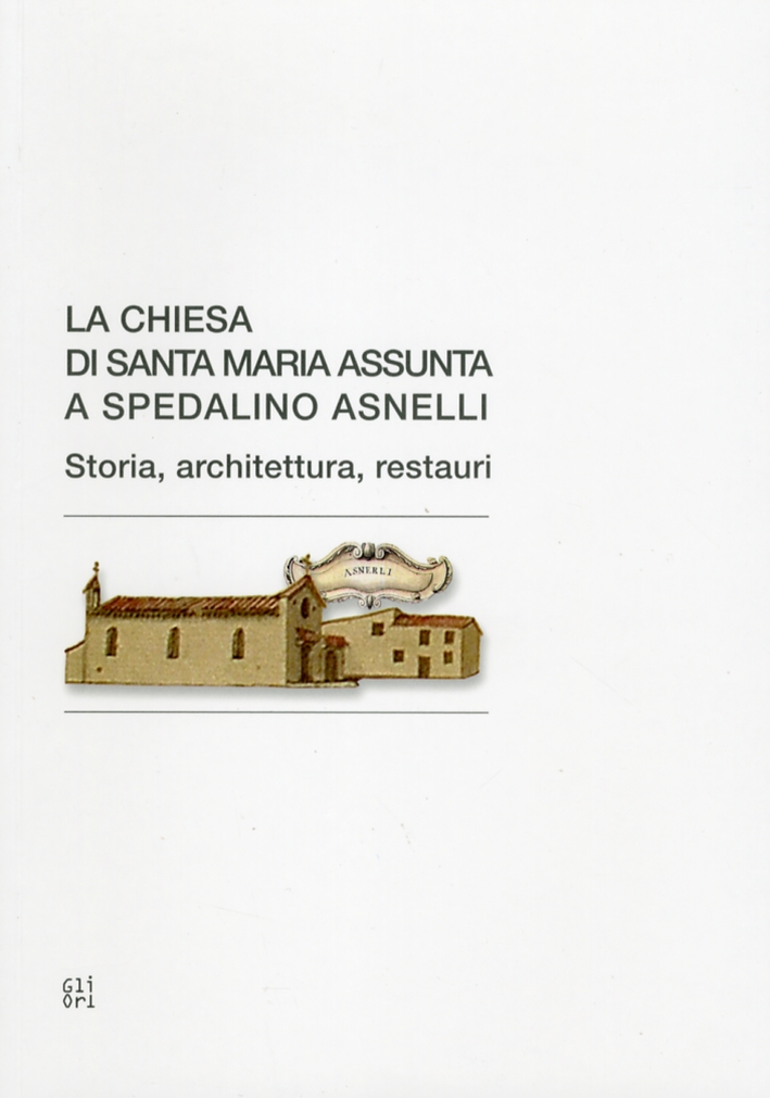 La chiesa di Santa Maria Assunta a Spedalino Asnelli. Storia, architettura, restauri La chiesa di Santa Maria Assunta a Spedalino Asnelli. Storia, architettura, restauri