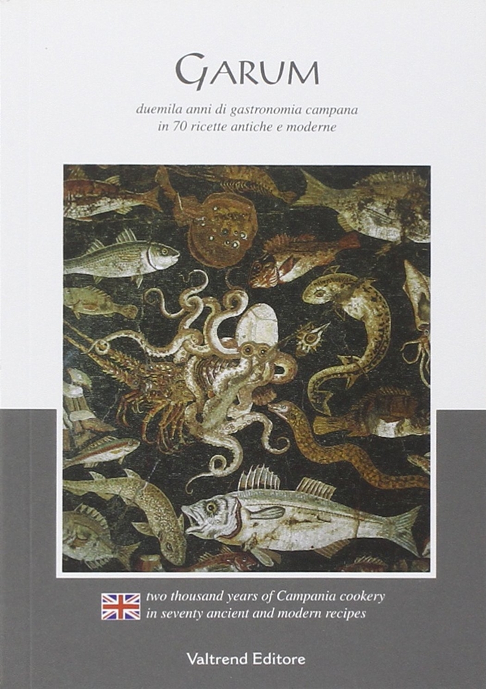 Garum. Duemila Anni di Gastronomia Campana in 70 Ricette Antiche e Moderne Garum. Duemila Anni di Gastronomia Campana in 70 Ricette Antiche e Moderne