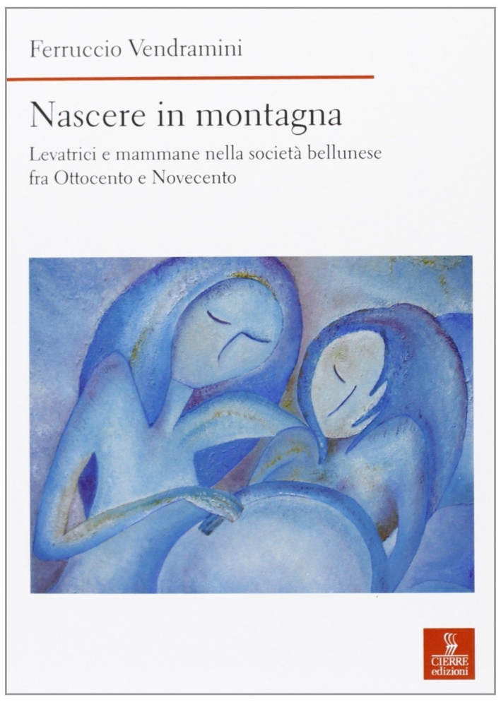 Nascere in montagna. Levatrici e mammane nella società bellunese fra ottocento e novecento Nascere in montagna. Levatrici e mammane nella società bellunese fra ottocento e novecento