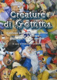 Creature di Gomma. Catalogo del pupazzo di gomma prodotto in Europa  dagli anni '50 agli anni '80
