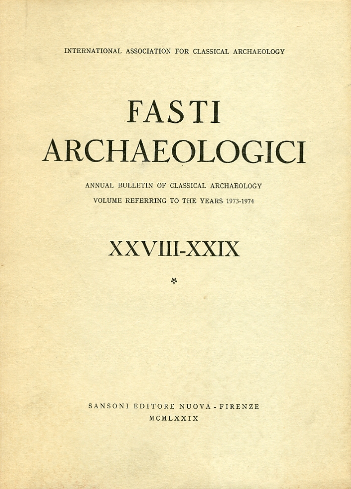Fasti Archaeologici. Annual Bulletin of Classical Archaeology Volume Referring To the Years 1973 1974. XXVIII - XXIX vol. 1 Fasti Archaeologici. Annual Bulletin of Classical Archaeology Volume Referring To the Years 1973 1974. XXVIII - XXIX vol. 1