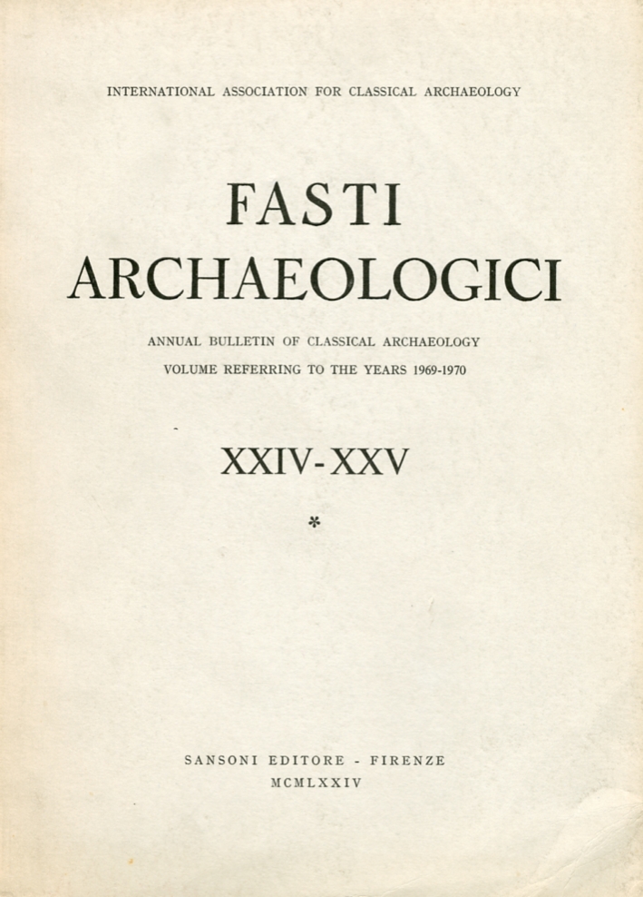 Fasti Archaeologici. Annual Bulletin of Classical Archaeology Volume Referring To the Years 1969 - 1970. XXIV - XXV. Vol.1 Fasti Archaeologici. Annual Bulletin of Classical Archaeology Volume Referring To the Years 1969 - 1970. XXIV - XXV. Vol.1