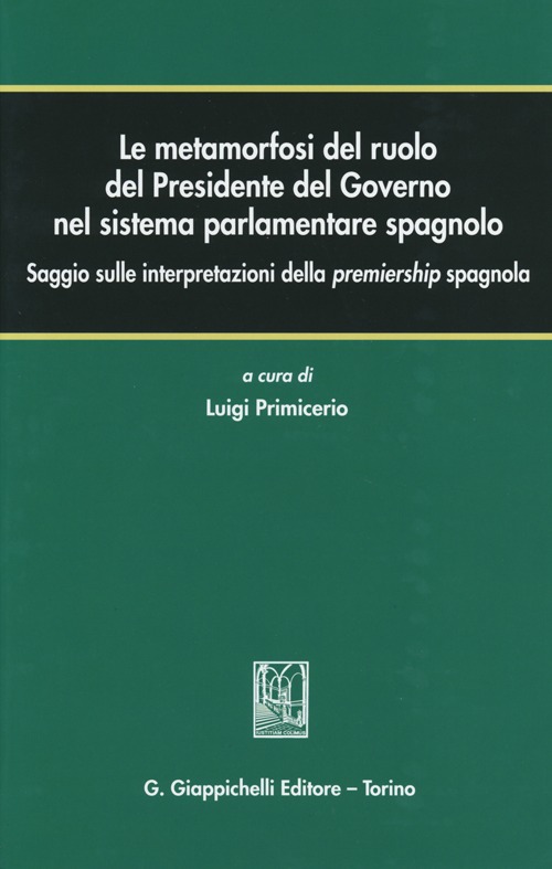 Le metamorfosi del ruolo del Presidente del Governo nel sistema parlamentare spagnolo. Saggio sulle interpretazioni della premiership spagnola Le metamorfosi del ruolo del Presidente del Governo nel sistema parlamentare spagnolo. Saggio sulle interpretazioni della premiership spagnola
