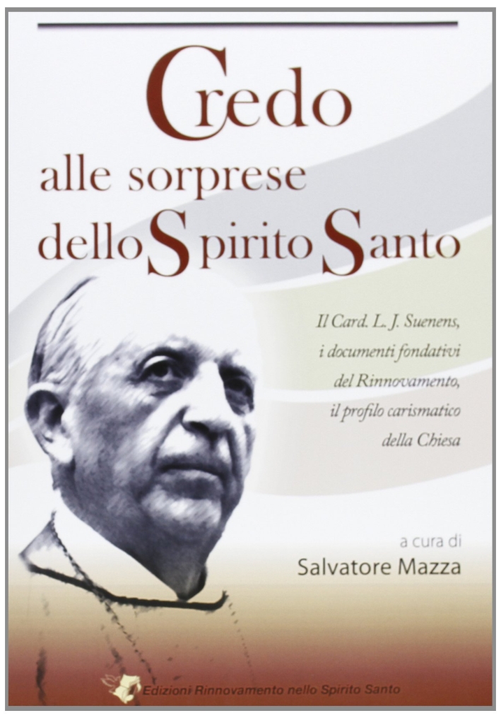 Credo alle sorprese dello Spirito Santo. Il card. L. J. Suenens, i documenti fondativi del Rinnovamento, il profilo carismatico della Chiesa Credo alle sorprese dello Spirito Santo. Il card. L. J. Suenens, i documenti fondativi del Rinnovamento, il profilo carismatico della Chiesa
