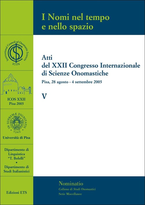 I Nomi nel tempo e nello spazio. V. Atti del XXII congresso internazionale di scienze onomastiche (Pisa, 28 agosto-4 settembre 2005) I Nomi nel tempo e nello spazio. V. Atti del XXII congresso internazionale di scienze onomastiche (Pisa, 28 agosto-4 settembre 2005)
