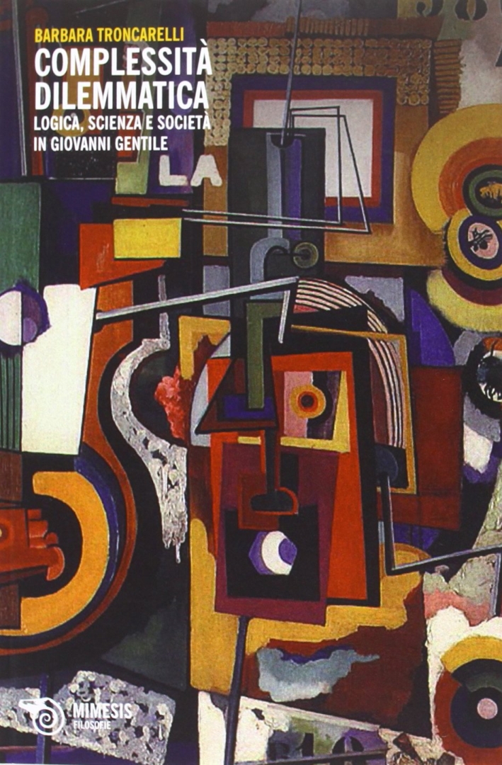 Complessità Dilemmatica. Logica, Scienza E Società In Giovanni Gentile Complessità Dilemmatica. Logica, Scienza E Società In Giovanni Gentile