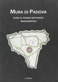 Mura di Padova. Guida al sistema bastionato rinascimentale