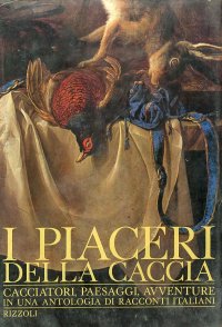 I Piaceri delle Caccia. Cacciatori, Paesaggi, Avventure in una Antologia di Racconti Italiani
