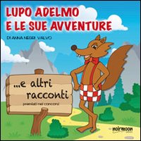 Lupo Adelmo e le sue avventure e altri racconti premiati nei concorsi Lupo Adelmo e le sue avventure e altri racconti premiati nei concorsi