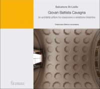 Giovan Battista Cavagna. Un architetto pittore fra classicismo e sintetismo tridentino