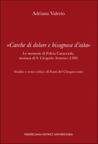 «Carche di dolore e bisognose d'aita». Le memorie di Fulvia Caracciolo, monaca di S. Gregorio Armeno (1580). Studi e
