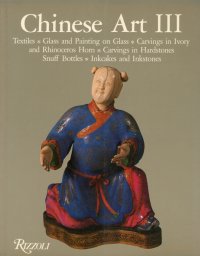 Chinese Art III. Textiles. Glass and Painting On Glass. Carvings in Ivory and Rhinoceros Horn. Carving in Hardstones. Snuff Bottles. Inkcakes and Inkstones