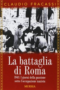 La battaglia di Roma 1943. I giorni della passione sotto l'occupazione nazista