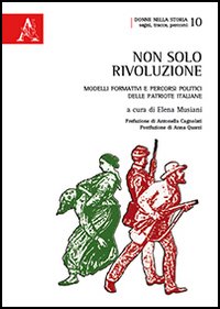 Non solo rivoluzione. Modelli formativi e percorsi politici delle patriote italiane Non solo rivoluzione. Modelli formativi e percorsi politici delle patriote italiane