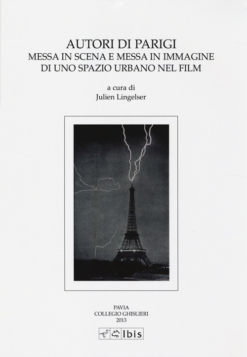 Autori di Parigi. Messa in scena e messa in immagine di uno spazio urbano nel film. Atti del Convegno (Pavia, 19 maggio 2011) Autori di Parigi. Messa in scena e messa in immagine di uno spazio urbano nel film. Atti del Convegno (Pavia, 19 maggio 2011)