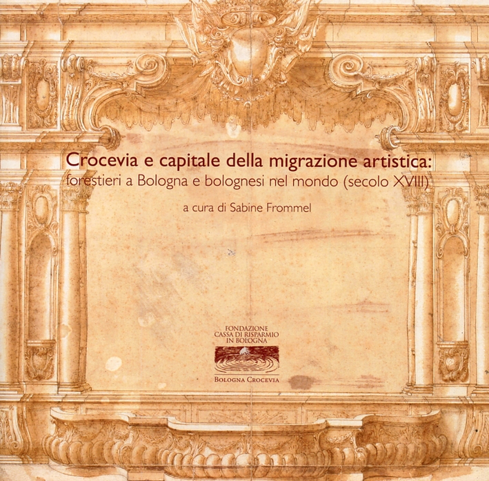 Crocevia e capitale della migrazione artistica. Forestieri a Bologna e bolognesi nel mondo (secolo XVIII) Crocevia e capitale della migrazione artistica. Forestieri a Bologna e bolognesi nel mondo (secolo XVIII)