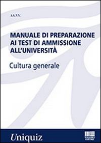 Manuale di preparazione ai test di ammissione all'università. Cultura generale Manuale di preparazione ai test di ammissione all'università. Cultura generale