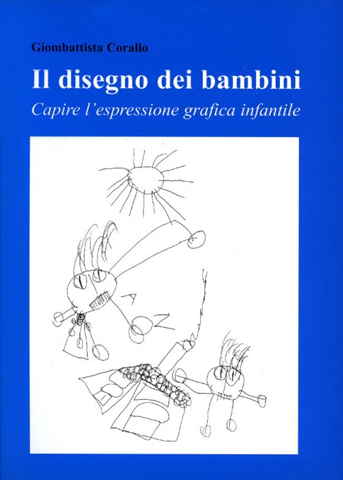 Il disegno dei bambini. Capire l'espressione grafica infantile Il disegno dei bambini. Capire l'espressione grafica infantile