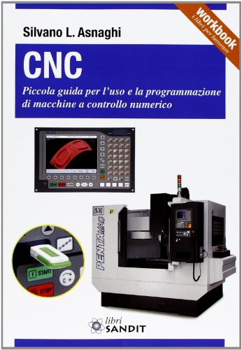 CNC. Piccola guida per l'uso e la programmazione di macchine a controllo numerico CNC. Piccola guida per l'uso e la programmazione di macchine a controllo numerico