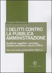I delitti contro la pubblica amministrazione. Qualifiche soggettive, corruzione, indebita percezione e abuso d'ufficio I delitti contro la pubblica amministrazione. Qualifiche soggettive, corruzione, indebita percezione e abuso d'ufficio