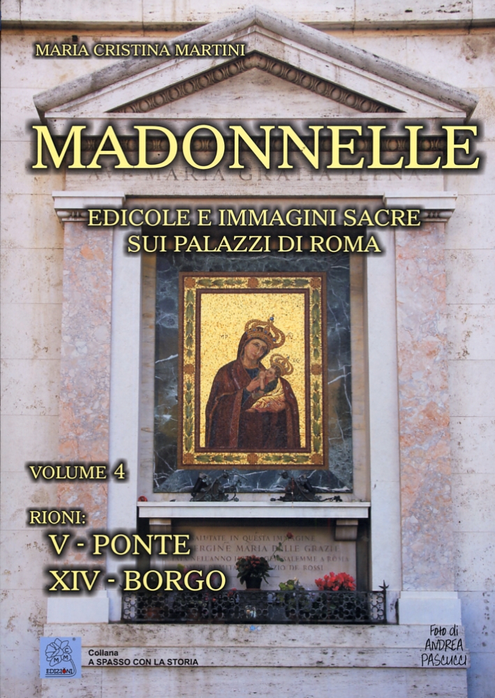 Madonnelle. Edicole e immagini sacre sui palazzi di Roma. Vol. 4. Rioni: V-Ponte. XIV-Borgo Madonnelle. Edicole e immagini sacre sui palazzi di Roma. Vol. 4. Rioni: V-Ponte. XIV-Borgo