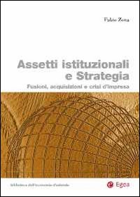 Assetti istituzionali e strategia. Fusioni, acquisizioni e crisi d'impresa Assetti istituzionali e strategia. Fusioni, acquisizioni e crisi d'impresa