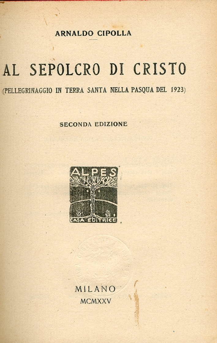 Al Sepolcro di Cristo. Pellegrinaggio in Terra Santa nella Pasqua del 1923. II Edizione Al Sepolcro di Cristo. Pellegrinaggio in Terra Santa nella Pasqua del 1923. II Edizione
