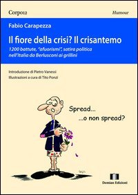 Il fiore della crisi? Il crisantemo. 1200 battute, "afuorismi", satira politica nell'Italia da Berlusconi ai grillini