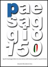 Paesaggio 150. Sguardi sul paesaggio italiano tra conservazione, trasformazione e progetto in 150 anni di storia. Con DVD Paesaggio 150. Sguardi sul paesaggio italiano tra conservazione, trasformazione e progetto in 150 anni di storia. Con DVD