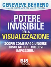 Il potere invisibile della visualizzazione. Scopri come raggiungere i risultati che credevi impossibili Il potere invisibile della visualizzazione. Scopri come raggiungere i risultati che credevi impossibili