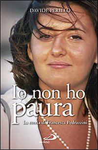 Io non ho paura. La storia di Francesca Pedrazzini Io non ho paura. La storia di Francesca Pedrazzini