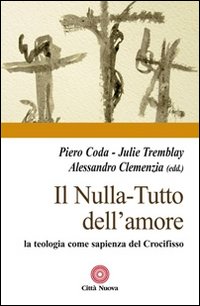 Il nulla. Tutto dell'amore. La teologia come sapienza del Crocifisso Il nulla. Tutto dell'amore. La teologia come sapienza del Crocifisso