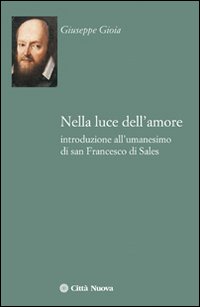 Nella luce dell'amore. Introduzione all'umanesimo di san Francesco di Sales Nella luce dell'amore. Introduzione all'umanesimo di san Francesco di Sales