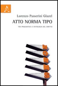 Atto norma tipo. Tra pragmatica e ontologia del diritto Atto norma tipo. Tra pragmatica e ontologia del diritto