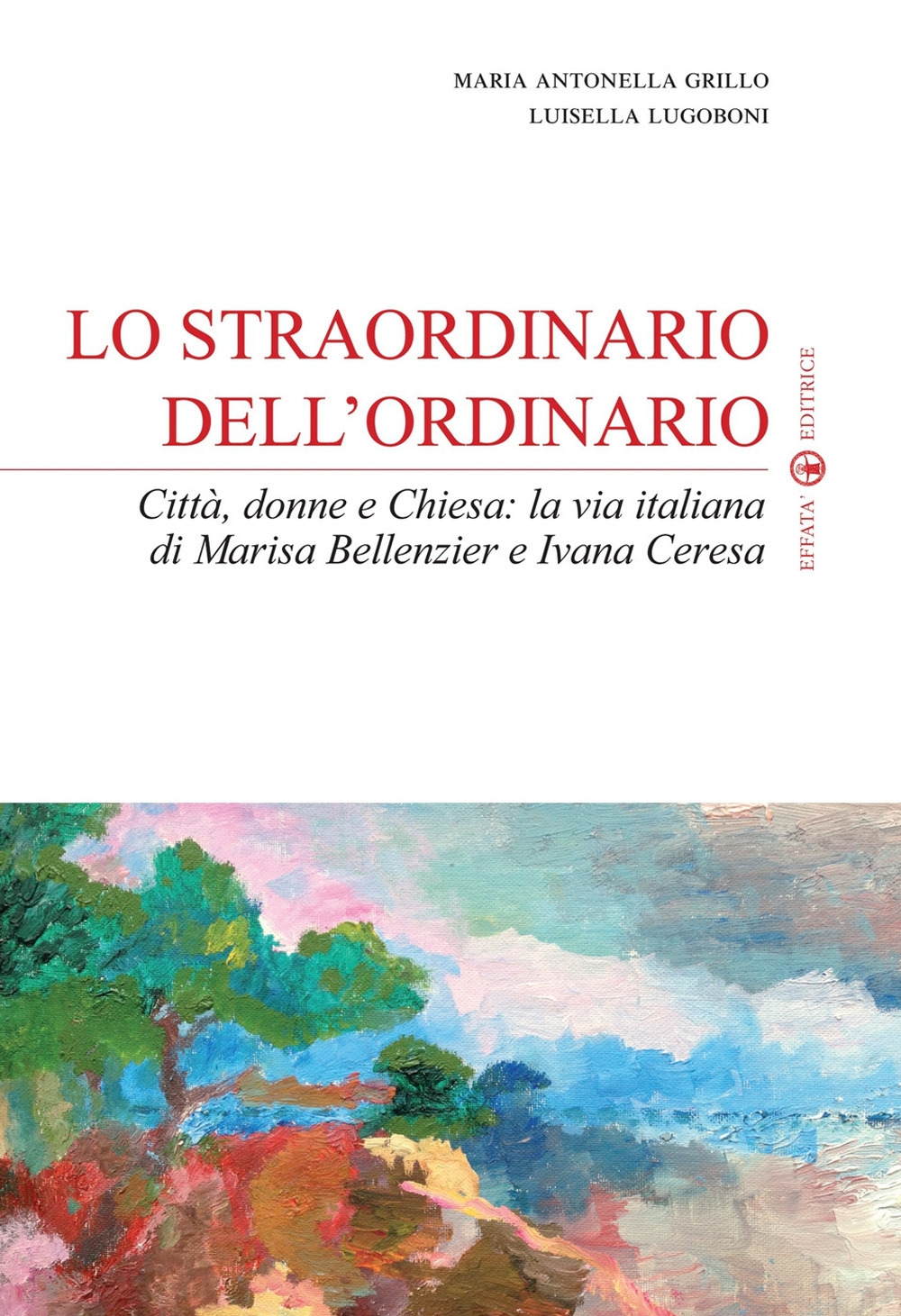 Lo straordinario dell'ordinario. Città, donne e Chiesa. La via italiana di Marisa Bellenzier e Ivana Ceresa Lo straordinario dell'ordinario. Città, donne e Chiesa. La via italiana di Marisa Bellenzier e Ivana Ceresa