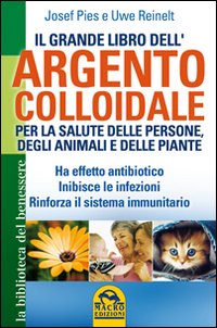 Il grande libro dell'argento colloidale. Per la salute delle persone, degli animali e delle piante Il grande libro dell'argento colloidale. Per la salute delle persone, degli animali e delle piante