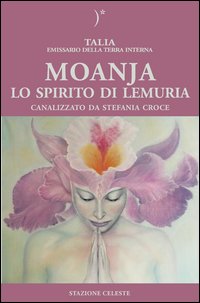 Moanja. Lo spirito di Lemuria canalizzato da Stefania Croce Moanja. Lo spirito di Lemuria canalizzato da Stefania Croce