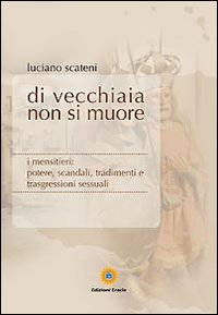 Di vecchiaia non si muore. I mensitieri: potere, scandali, tradimenti e trasgressioni sessuali Di vecchiaia non si muore. I mensitieri: potere, scandali, tradimenti e trasgressioni sessuali
