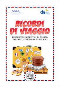 Ricordi di viaggio. Resoconti umoristici di viaggi, vacanze, avventure varie & C Ricordi di viaggio. Resoconti umoristici di viaggi, vacanze, avventure varie & C