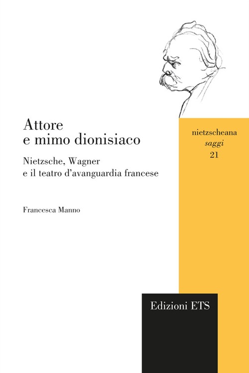 Attore e Mimo Dionisiaco. Nietzsche, Wagner e il Teatro d'Avanguardia Francese Attore e Mimo Dionisiaco. Nietzsche, Wagner e il Teatro d'Avanguardia Francese