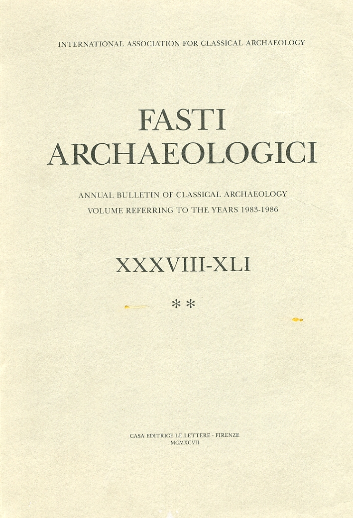 Fasti Archaeologici. Annual Bulletin of Classical Archaeology Volume Referring To the Years 1983-1986 XXXVIII-XLI Fasti Archaeologici. Annual Bulletin of Classical Archaeology Volume Referring To the Years 1983-1986 XXXVIII-XLI