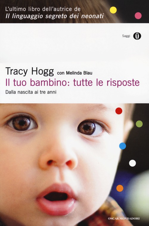 Il tuo bambino: tutte le risposte. Dalla nascita ai tre anni Il tuo bambino: tutte le risposte. Dalla nascita ai tre anni