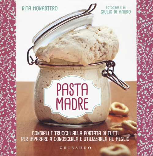 Pasta madre. Consigli e trucchi alla portata di tutti per imparare a conoscerla e utilizzarla al meglio. Ediz. illustrata Pasta madre. Consigli e trucchi alla portata di tutti per imparare a conoscerla e utilizzarla al meglio. Ediz. illustrata