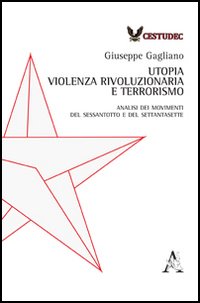 Utopia, violenza rivoluzionaria e terrorismo. Analisi dei movimenti del Sessantotto e del Settantasette Utopia, violenza rivoluzionaria e terrorismo. Analisi dei movimenti del Sessantotto e del Settantasette