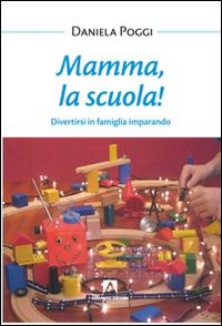 Mamma, la scuola! Divertirsi in famiglia imparando Mamma, la scuola! Divertirsi in famiglia imparando
