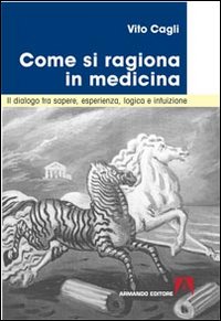 Come si ragiona in medicina. Il dialogo tra sapere, esperienza, logica e intuizione Come si ragiona in medicina. Il dialogo tra sapere, esperienza, logica e intuizione