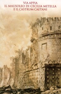 Via Appia. Il Mausoleo di Cecilia Metella e il Castrum Caetani