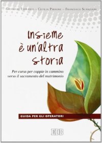 Insieme è un'altra storia. Per-corso per coppie in cammino verso il sacramento del matrimonio. Guida per gli operatori